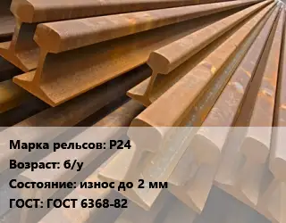 Рельсы железнодорожные Р24 б/у износ до 2 мм ГОСТ: ГОСТ 6368-82